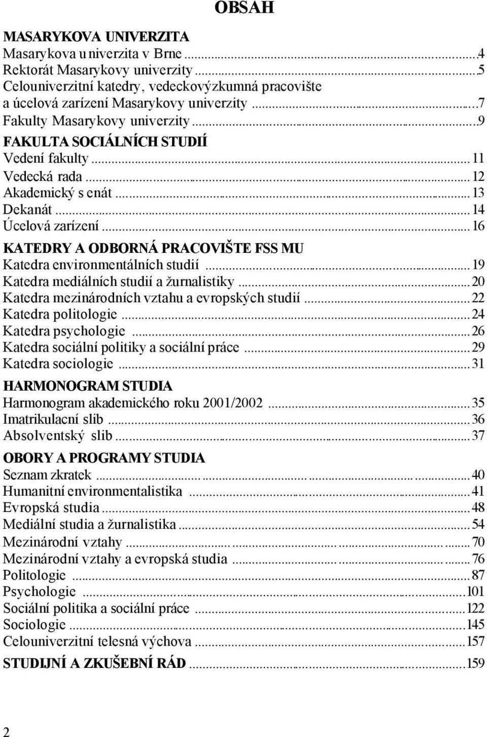 ..16 KATEDRY A ODBORNÁ PRACOVIŠTE FSS MU Katedra environmentálních studií...19 Katedra mediálních studií a žurnalistiky...20 Katedra mezinárodních vztahu a evropských studií...22 Katedra politologie.