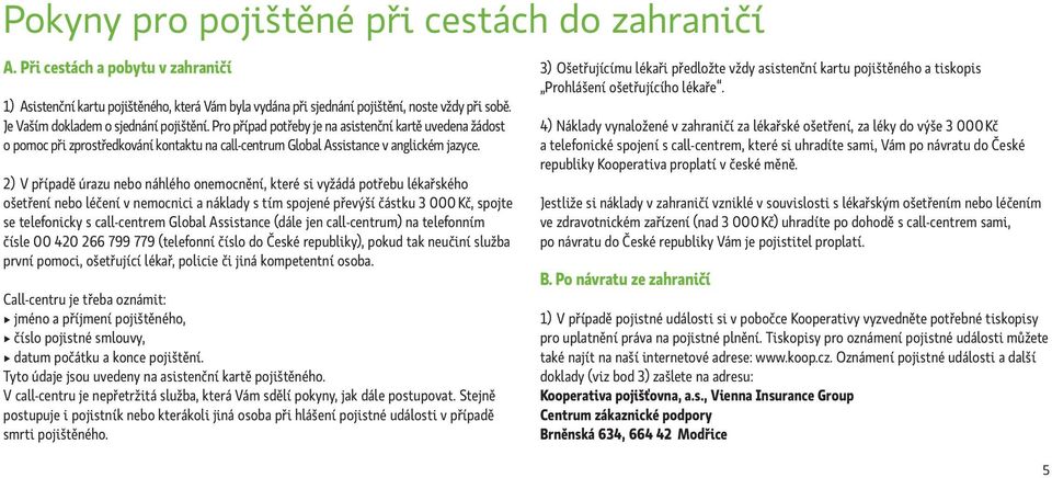 2) V případě úrazu nebo náhlého onemocnění, které si vyžádá potřebu lékařského ošetření nebo léčení v nemocnici a náklady s tím spojené převýší částku 3 000 Kč, spojte se telefonicky s call-centrem