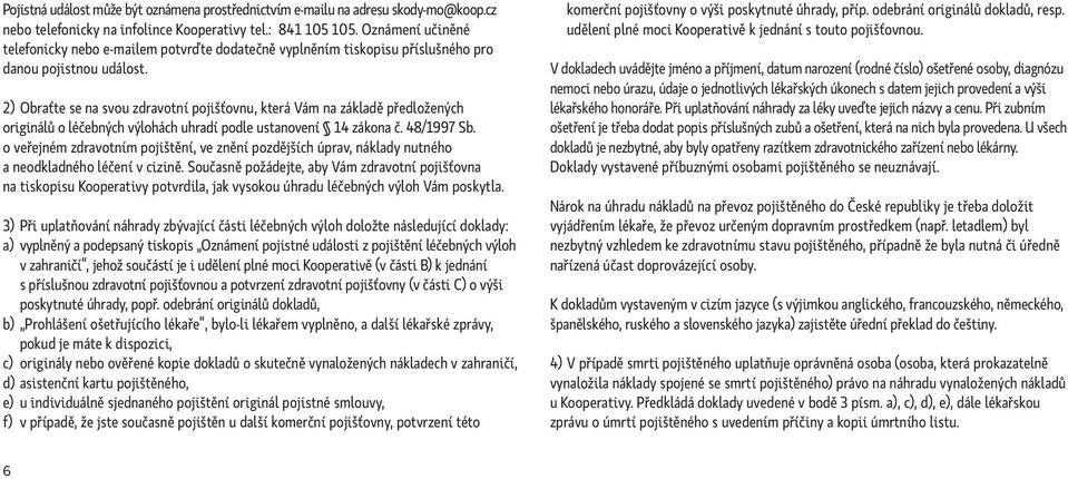 2) Obraťte se na svou zdravotní pojišťovnu, která Vám na základě předložených originálů o léčebných výlohách uhradí podle ustanovení 14 zákona č. 48/1997 Sb.