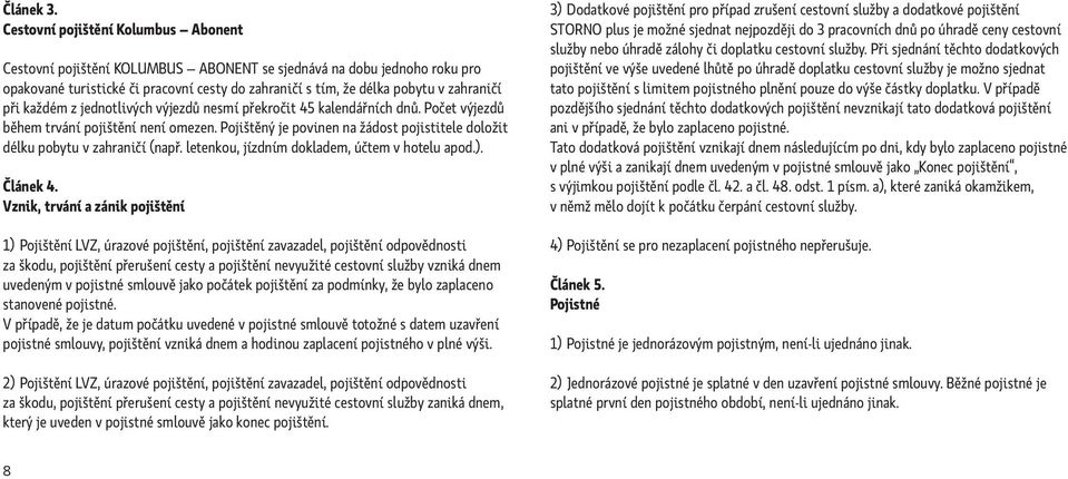 každém z jednotlivých výjezdů nesmí překročit 45 kalendářních dnů. Počet výjezdů během trvání pojištění není omezen. Pojištěný je povinen na žádost pojistitele doložit délku pobytu v zahraničí (např.