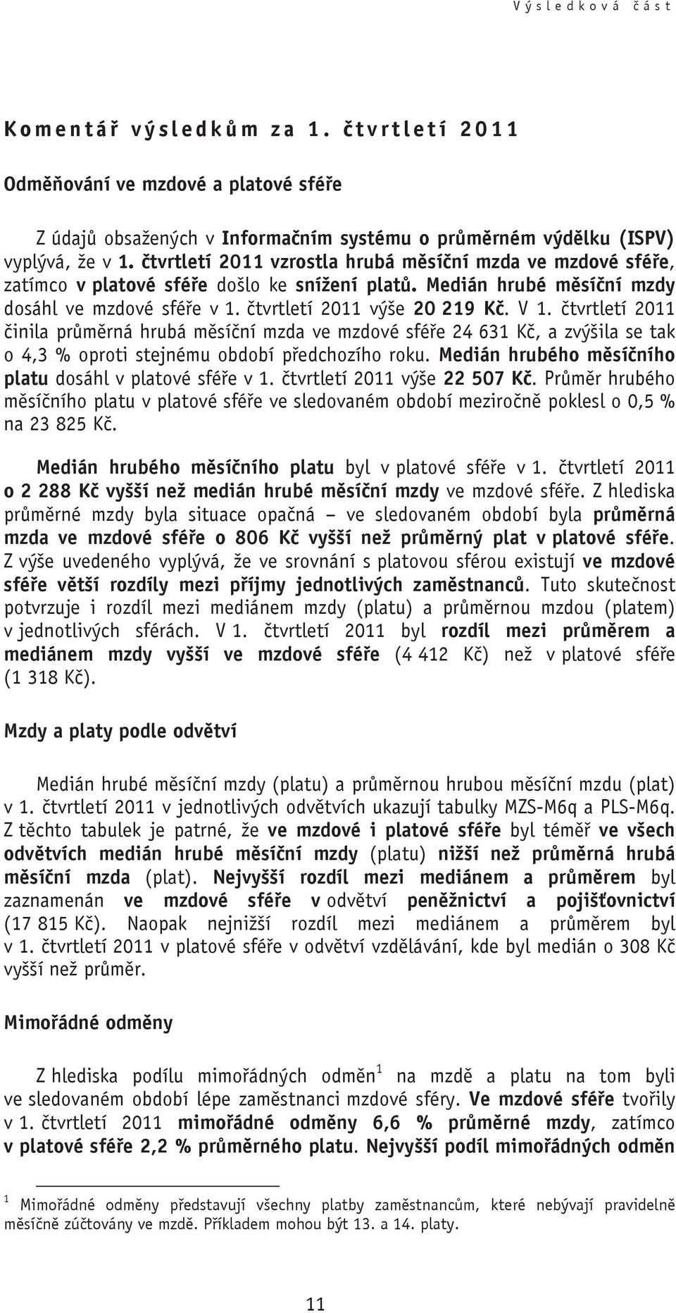 tvrtletí 2011 inila pr m rná hrubá m sí ní mzda ve mzdové sfé e 24 631 K, a zvýšila se tak o 4,3 % oproti stejnému období p edchozího roku. Medián hrubého m sí ního platu dosáhl v platové sfé e v 1.