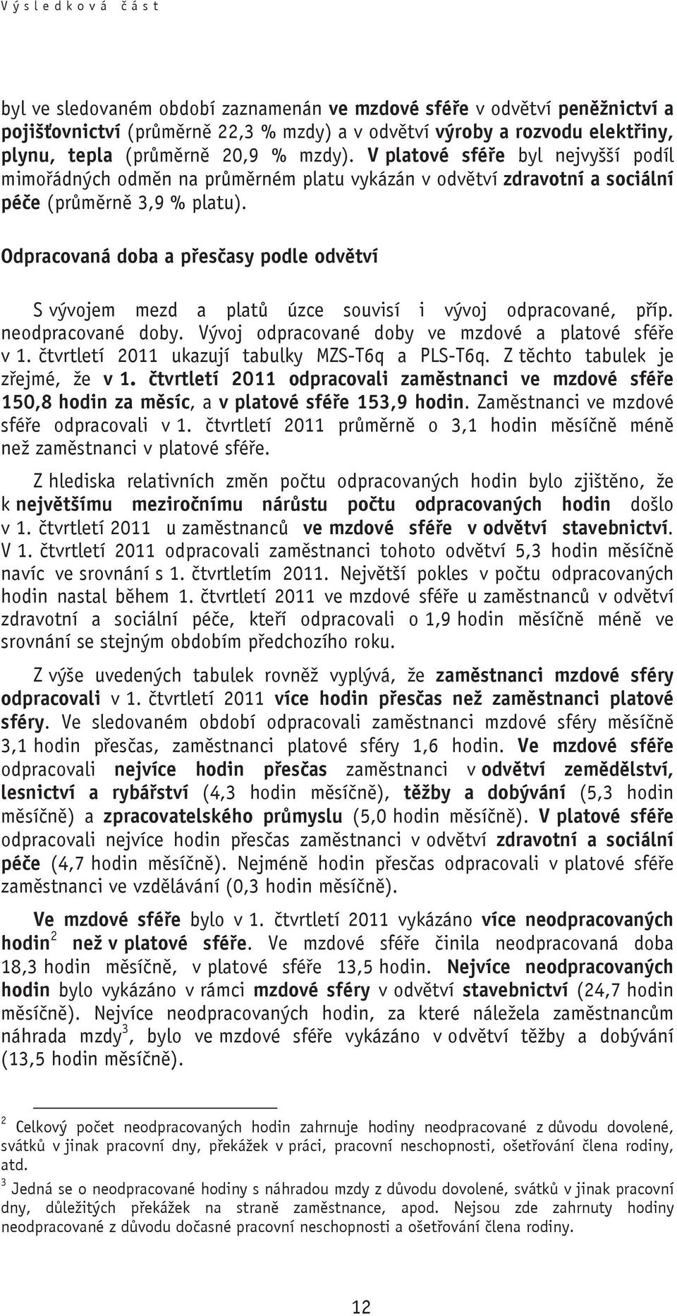 Odpracovaná doba a p es asy podle odv tví S vývojem mezd a plat úzce souvisí i vývoj odpracované, p íp. neodpracované doby. Vývoj odpracované doby ve mzdové a platové sfé e v 1.