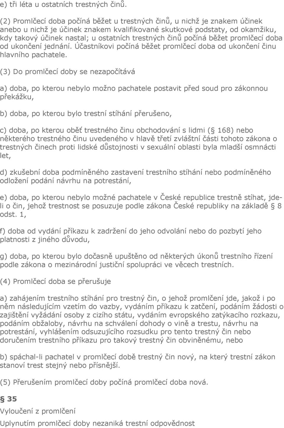 činů počíná běžet promlčecí doba od ukončení jednání. Účastníkovi počíná běžet promlčecí doba od ukončení činu hlavního pachatele.