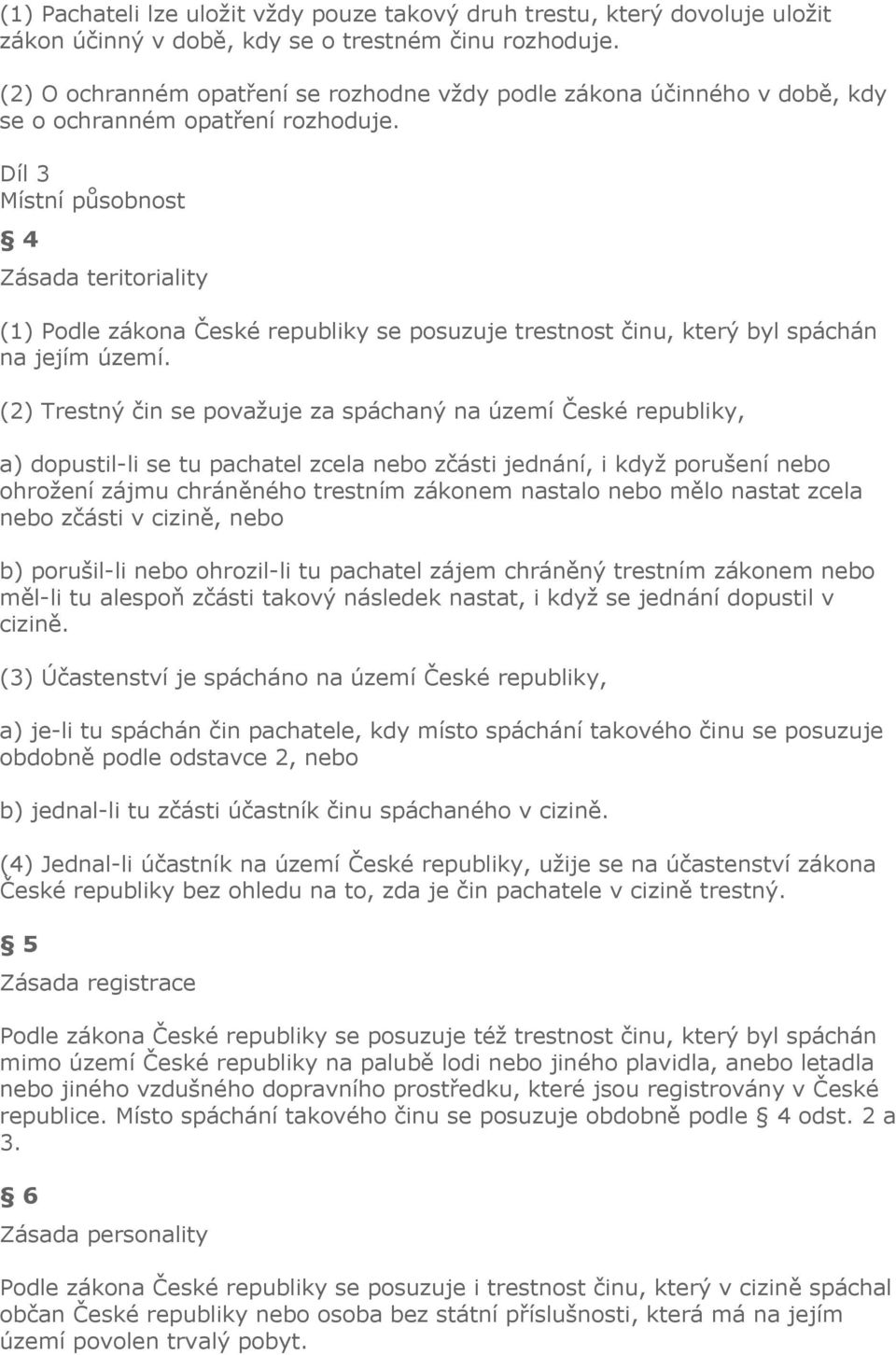 Díl 3 Místní působnost 4 Zásada teritoriality (1) Podle zákona České republiky se posuzuje trestnost činu, který byl spáchán na jejím území.