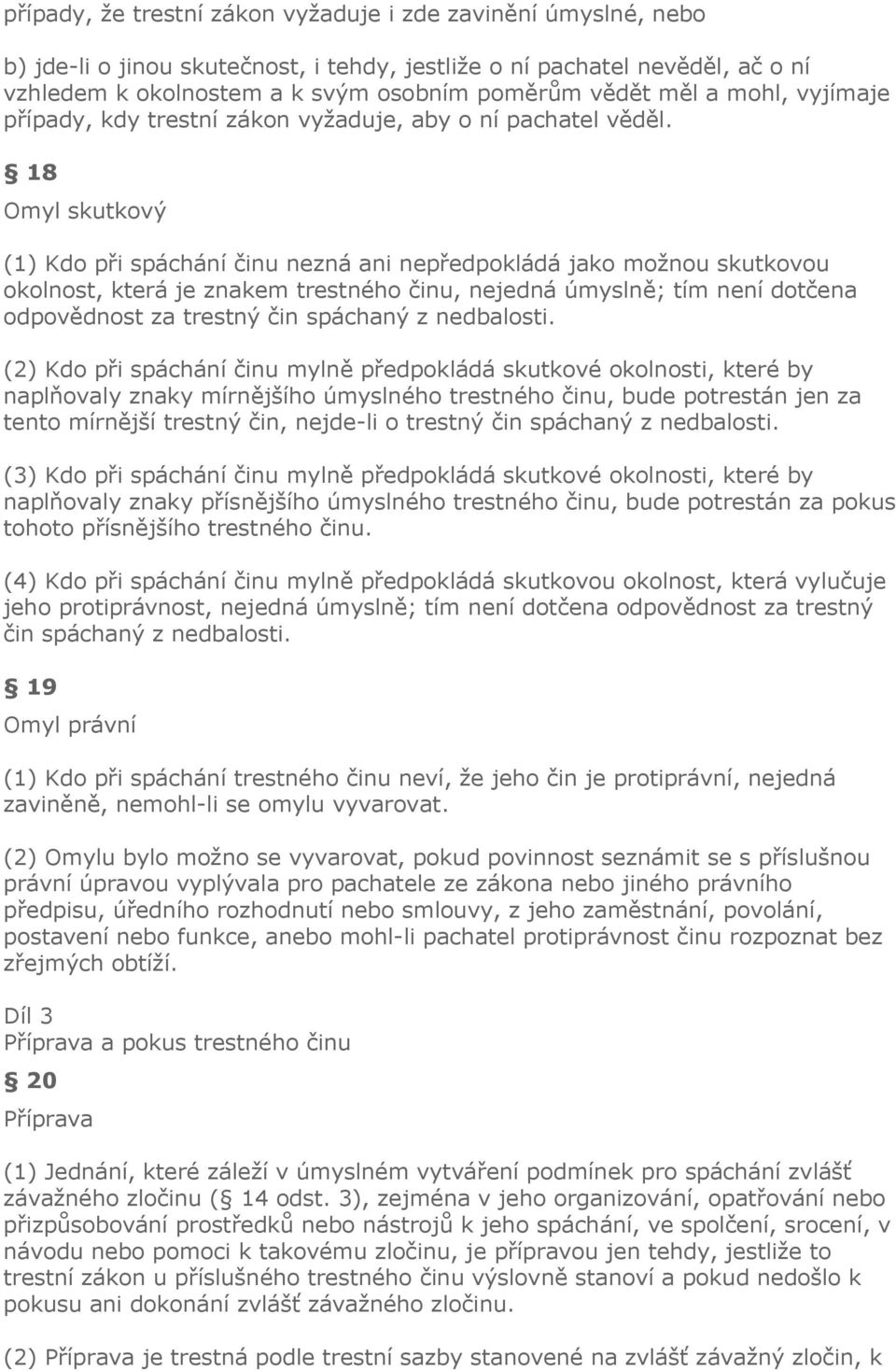 18 Omyl skutkový (1) Kdo při spáchání činu nezná ani nepředpokládá jako možnou skutkovou okolnost, která je znakem trestného činu, nejedná úmyslně; tím není dotčena odpovědnost za trestný čin