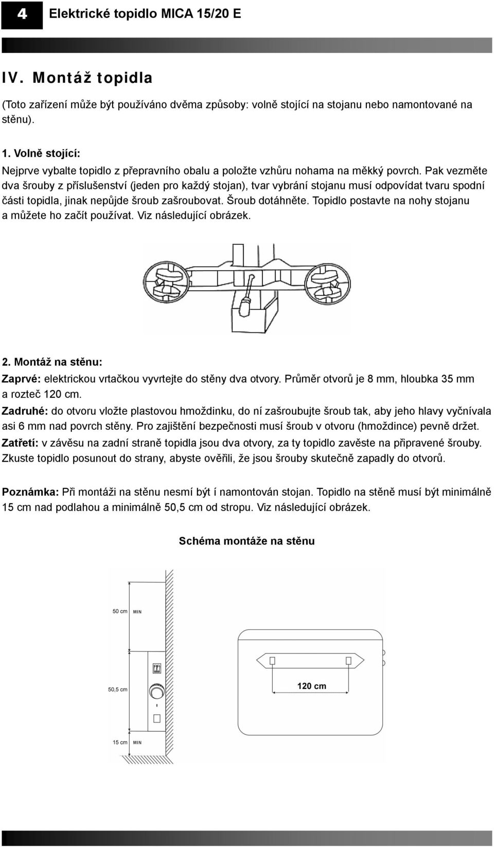 Topidlo postavte na nohy stojanu a můžete ho začít používat. Viz následující obrázek. 2. Montáž na stěnu: Zaprvé: elektrickou vrtačkou vyvrtejte do stěny dva otvory.