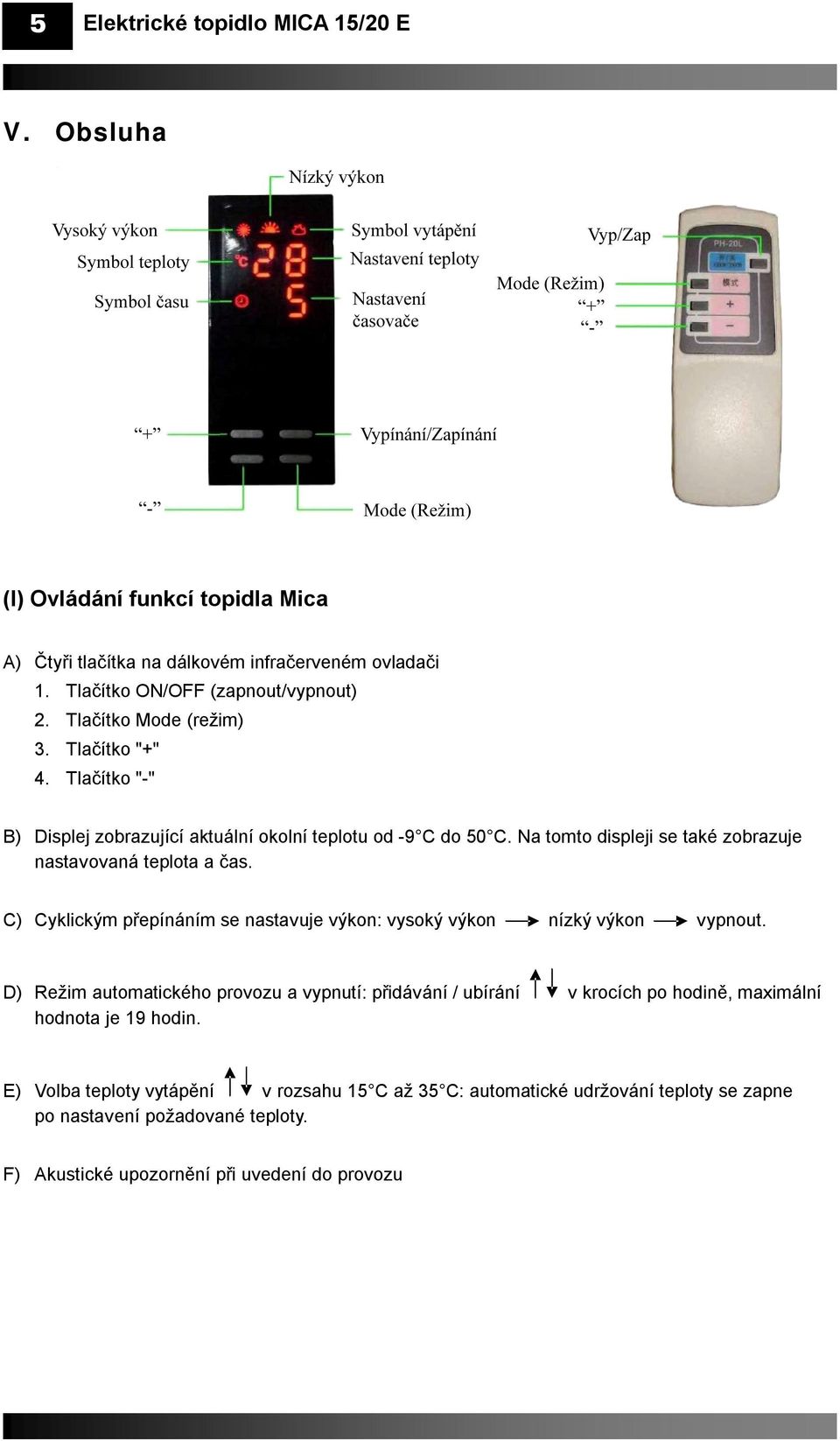 Na tomto displeji se také zobrazuje nastavovaná teplota a čas. C) Cyklickým přepínáním se nastavuje výkon: vysoký výkon nízký výkon vypnout.