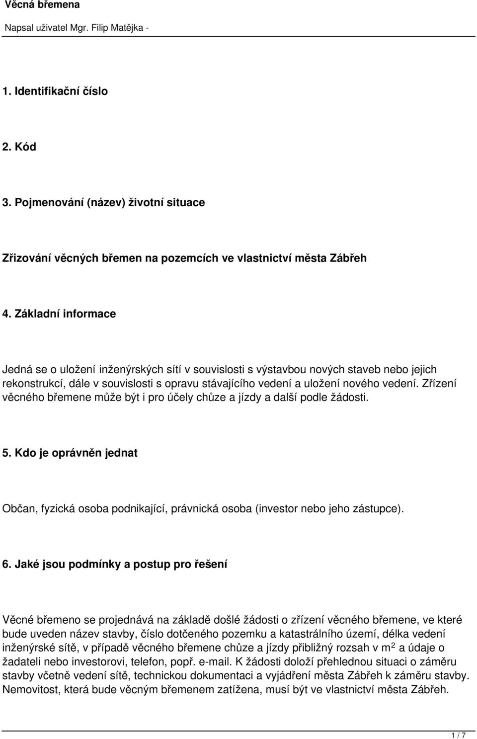 Zřízení věcného břemene může být i pro účely chůze a jízdy a další podle žádosti. 5. Kdo je oprávněn jednat Občan, fyzická osoba podnikající, právnická osoba (investor nebo jeho zástupce). 6.