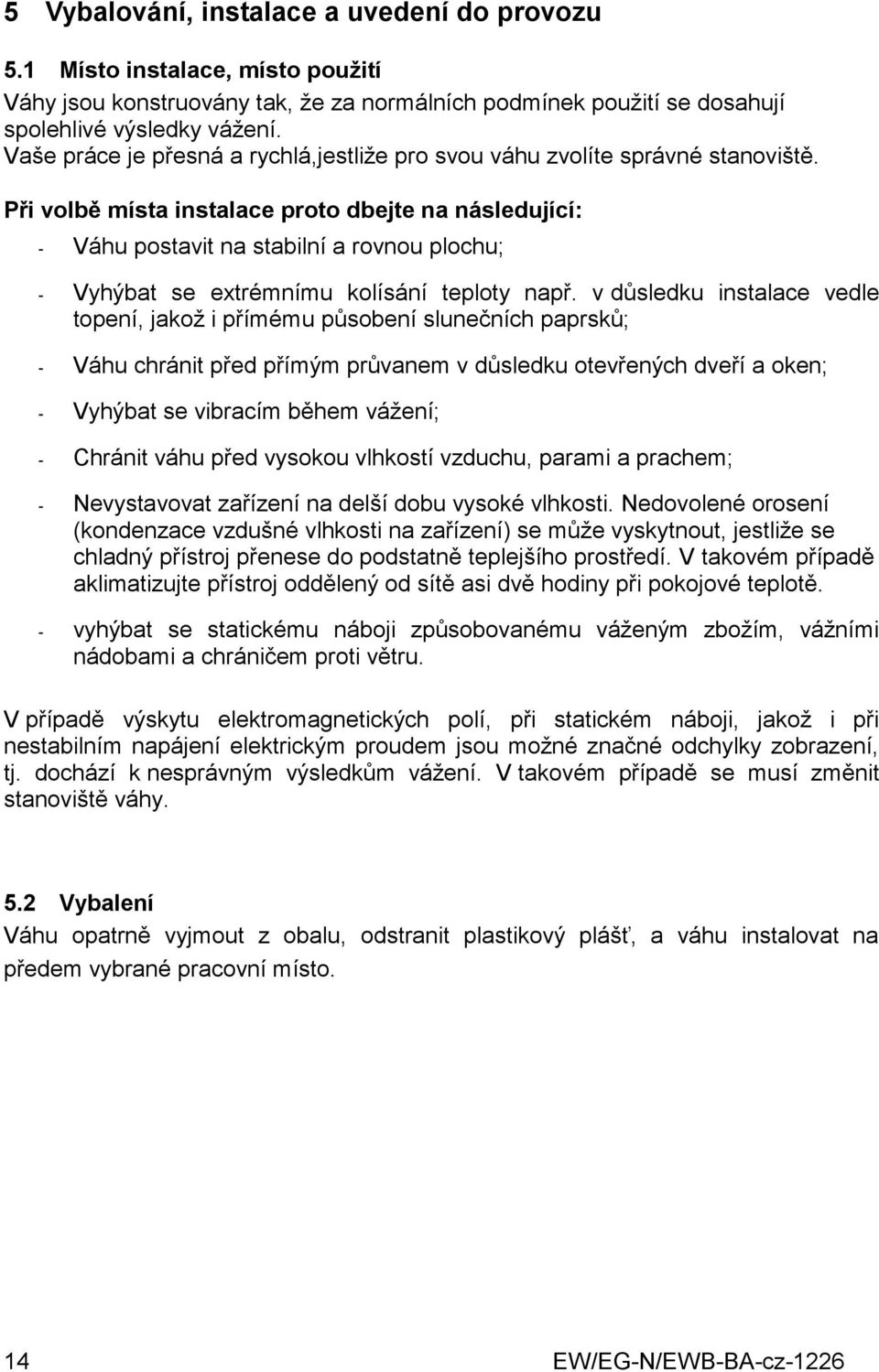 Při volbě místa instalace proto dbejte na následující: - Váhu postavit na stabilní a rovnou plochu; - Vyhýbat se extrémnímu kolísání teploty např.