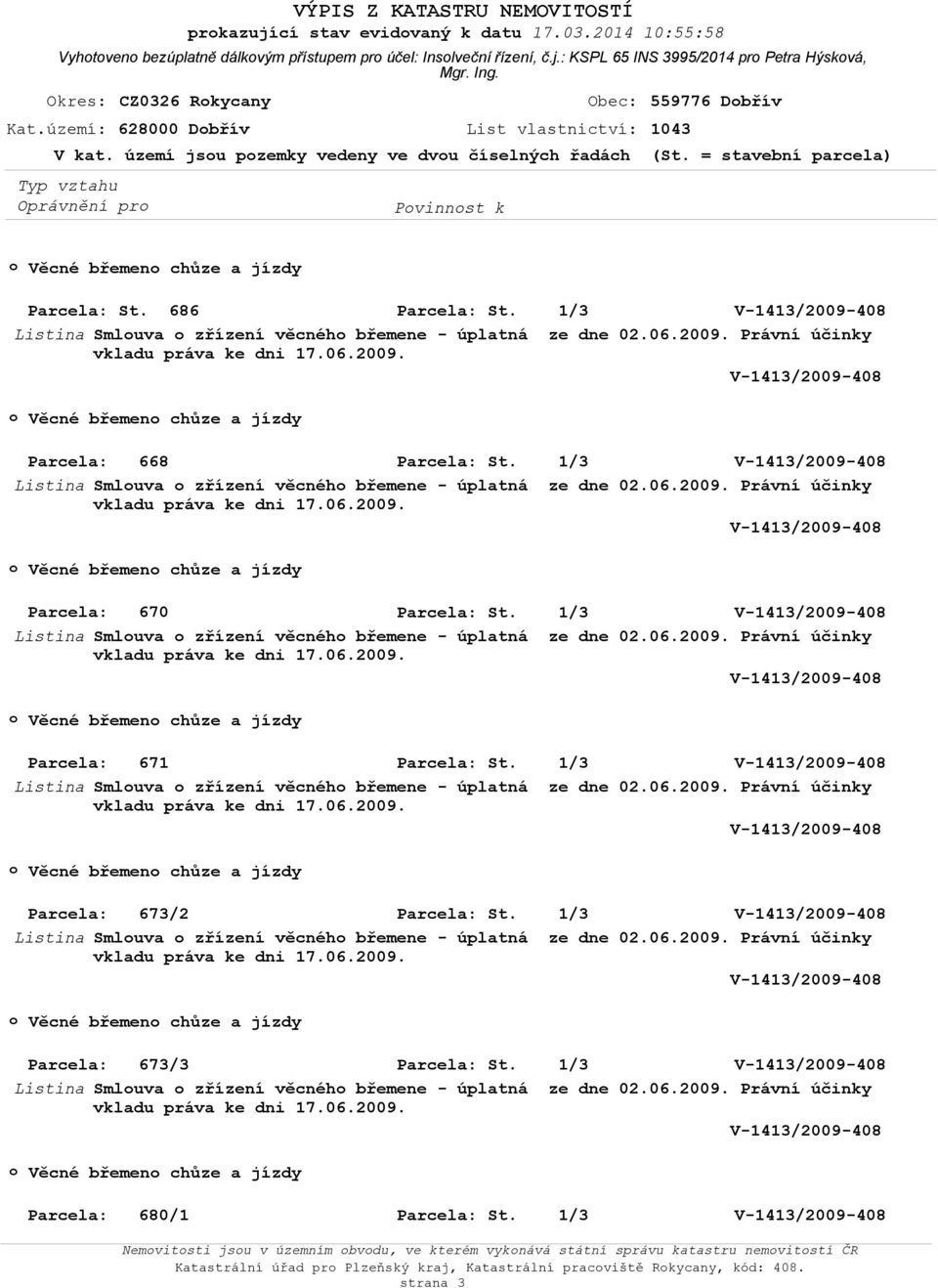 686 Listina Smluva zřízení věcnéh břemene - úplatná ze dne 02.06.2009. Právní účinky Věcné břemen chůze a jízdy Parcela: 668 Listina Smluva zřízení věcnéh břemene - úplatná ze dne 02.06.2009. Právní účinky Věcné břemen chůze a jízdy Parcela: 670 Listina Smluva zřízení věcnéh břemene - úplatná ze dne 02.