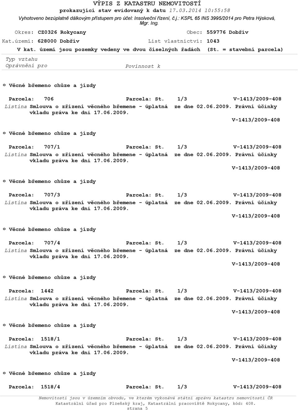 = stavební parcela) Věcné břemen chůze a jízdy Parcela: 706 Listina Smluva zřízení věcnéh břemene - úplatná ze dne 02.06.2009.