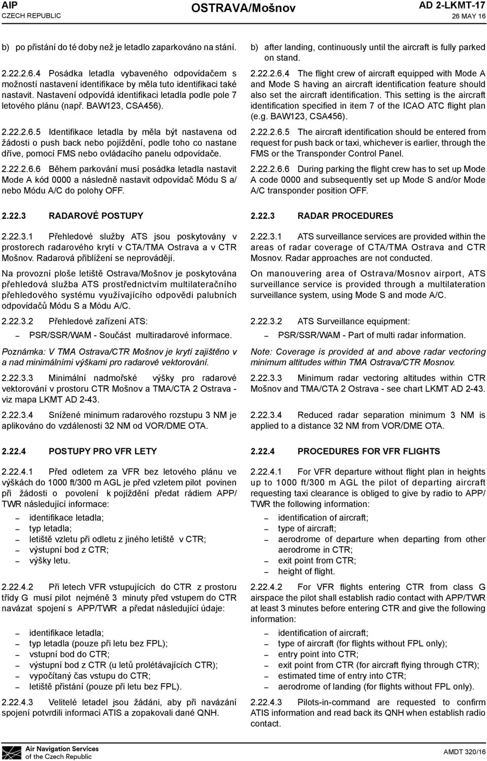 BAW123, CSA456). 2.22.2.6.5 Identifikace letadla by měla být nastavena od žádosti o push back nebo pojíždění, podle toho co nastane dříve, pomocí FMS nebo ovládacího panelu odpovídače. 2.22.2.6.6 Během parkování musí posádka letadla nastavit Mode A kód 0000 a následně nastavit odpovídač Módu S a/ nebo Módu A/C do polohy OFF.