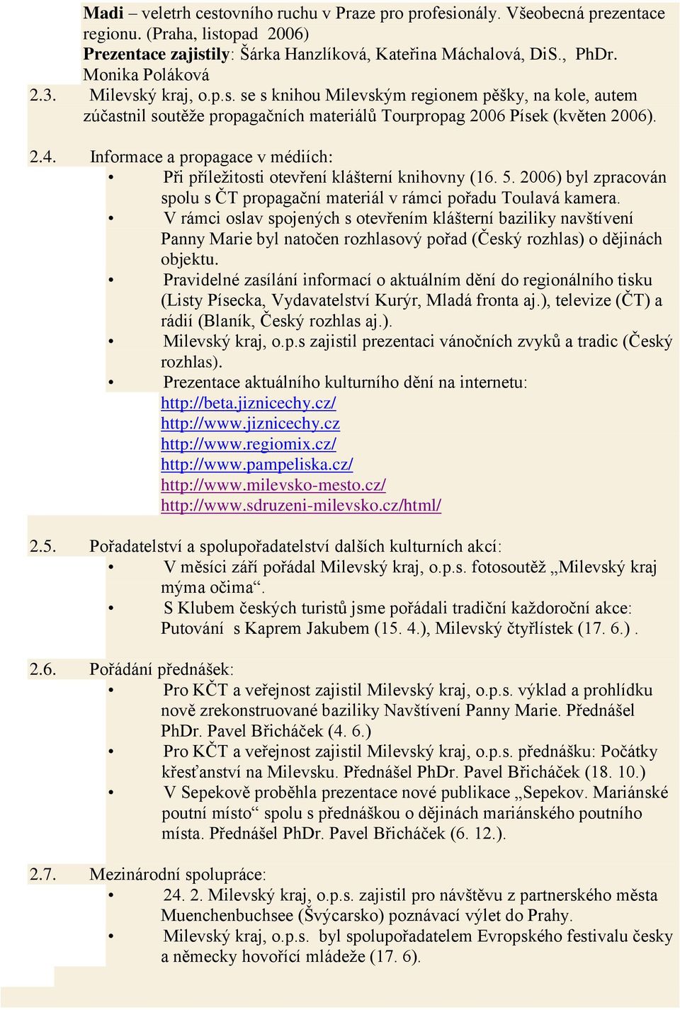 Informace a propagace v médiích: Při příležitosti otevření klášterní knihovny (16. 5. 2006) byl zpracován spolu s ČT propagační materiál v rámci pořadu Toulavá kamera.