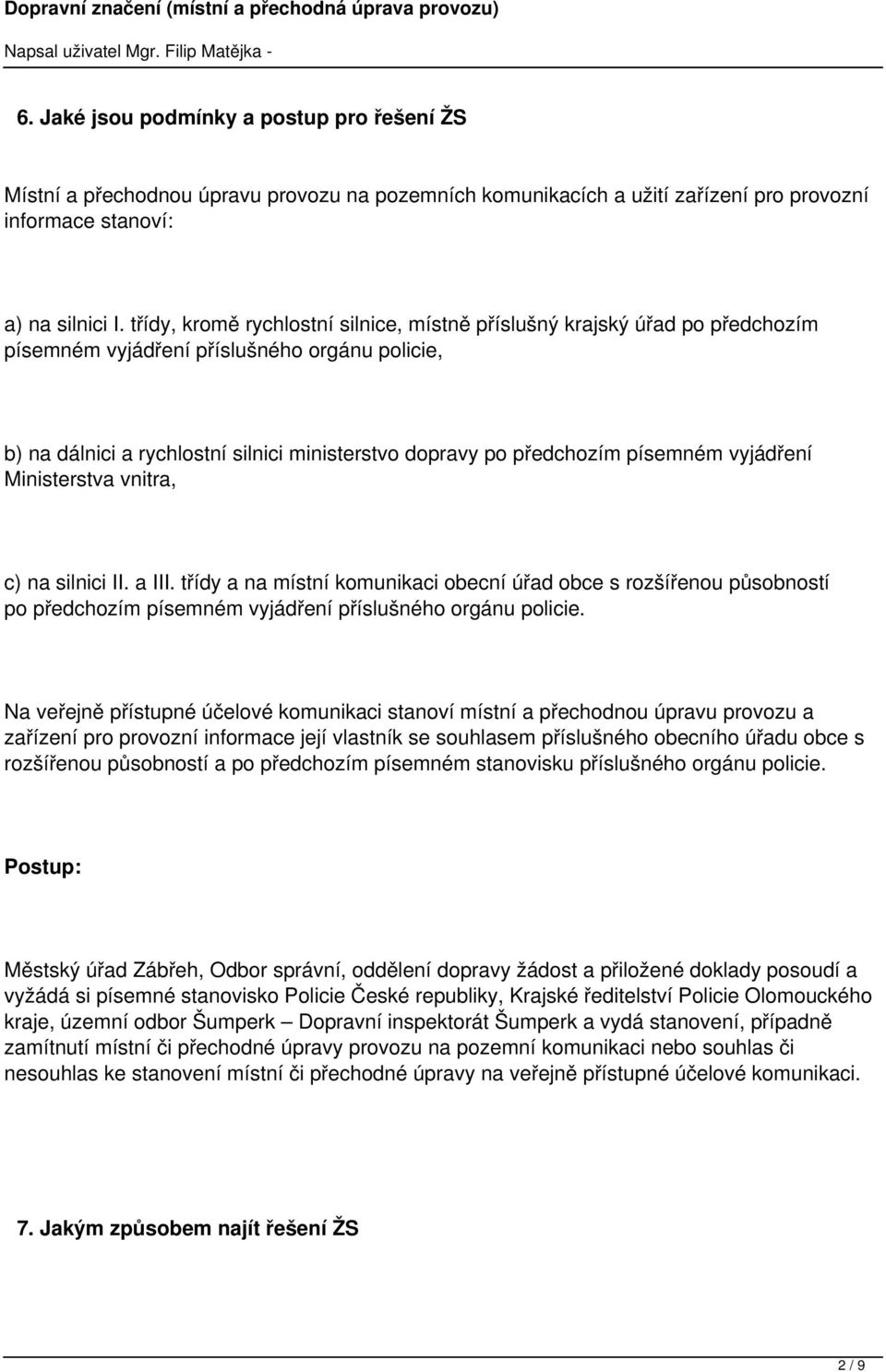 třídy, kromě rychlostní silnice, místně příslušný krajský úřad po předchozím písemném vyjádření příslušného orgánu policie, b) na dálnici a rychlostní silnici ministerstvo dopravy po předchozím