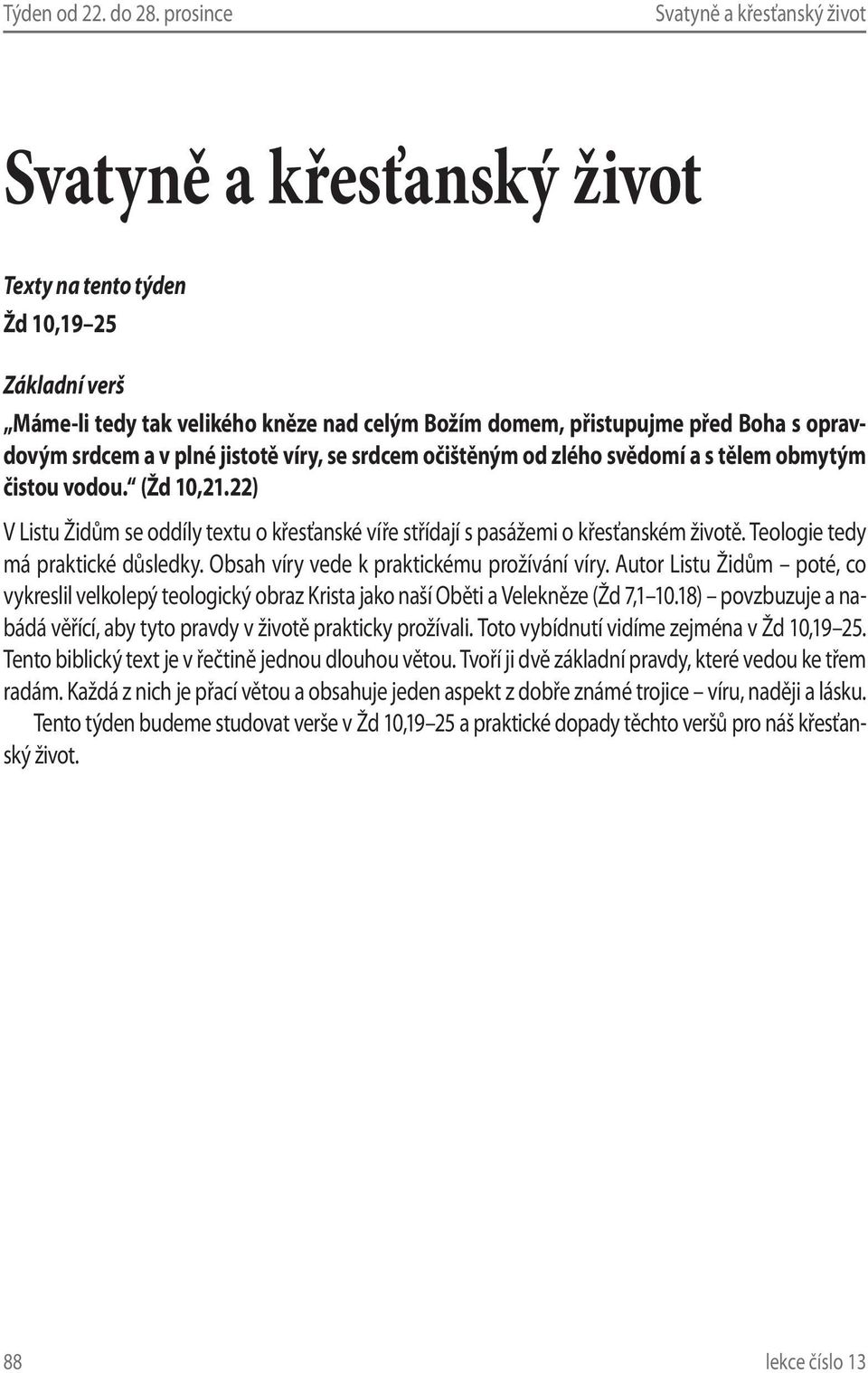 od zlého svědomí a s tělem obmytým čistou vodou. (Žd 10,21.22) V Listu Židům se oddíly textu o křesťanské víře střídají s pasážemi o křesťanském životě. Teologie tedy má praktické důsledky.