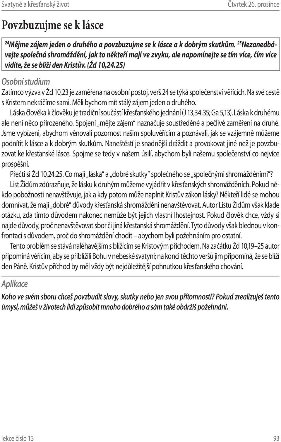 25) Zatímco výzva v Žd 10,23 je zaměřena na osobní postoj, verš 24 se týká společenství věřících. Na své cestě s Kristem nekráčíme sami. Měli bychom mít stálý zájem jeden o druhého.