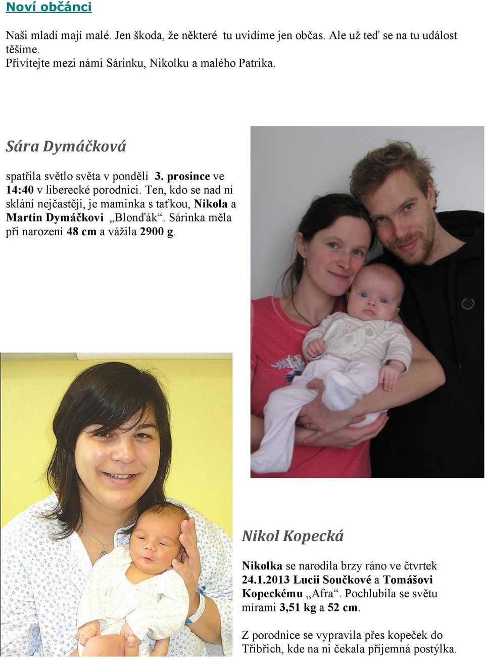 Ten, kdo se nad ní sklání nejčastěji, je maminka s taťkou, Nikola a Martin Dymáčkovi Blonďák. Sárinka měla při narození 48 cm a vážila 2900 g.