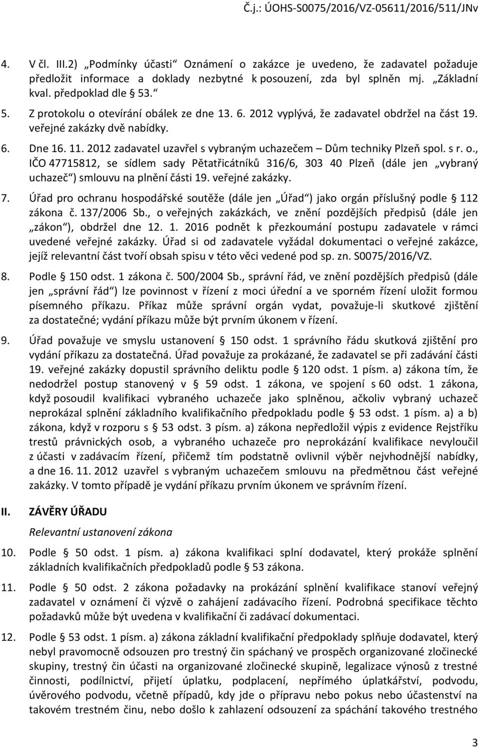 2012 zadavatel uzavřel s vybraným uchazečem Dům techniky Plzeň spol. s r. o., IČO 47715812, se sídlem sady Pětatřicátníků 316/6, 303 40 Plzeň (dále jen vybraný uchazeč ) smlouvu na plnění části 19.
