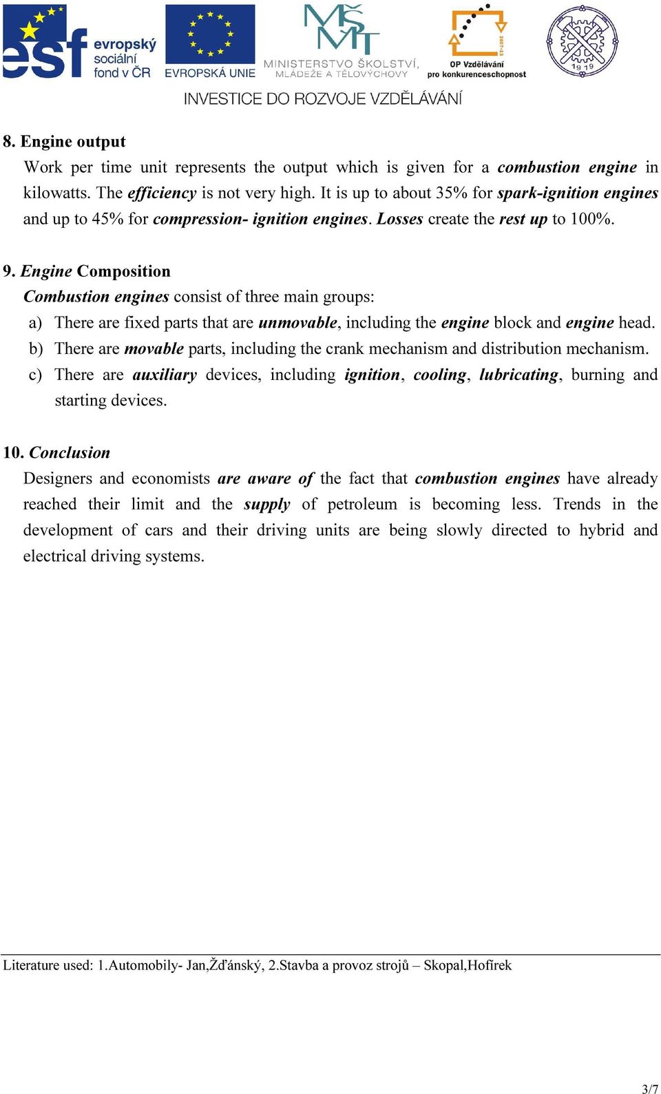 Engine Composition Combustion engines consist of three main groups: a) There are fixed parts that are unmovable, including the engine block and engine head.