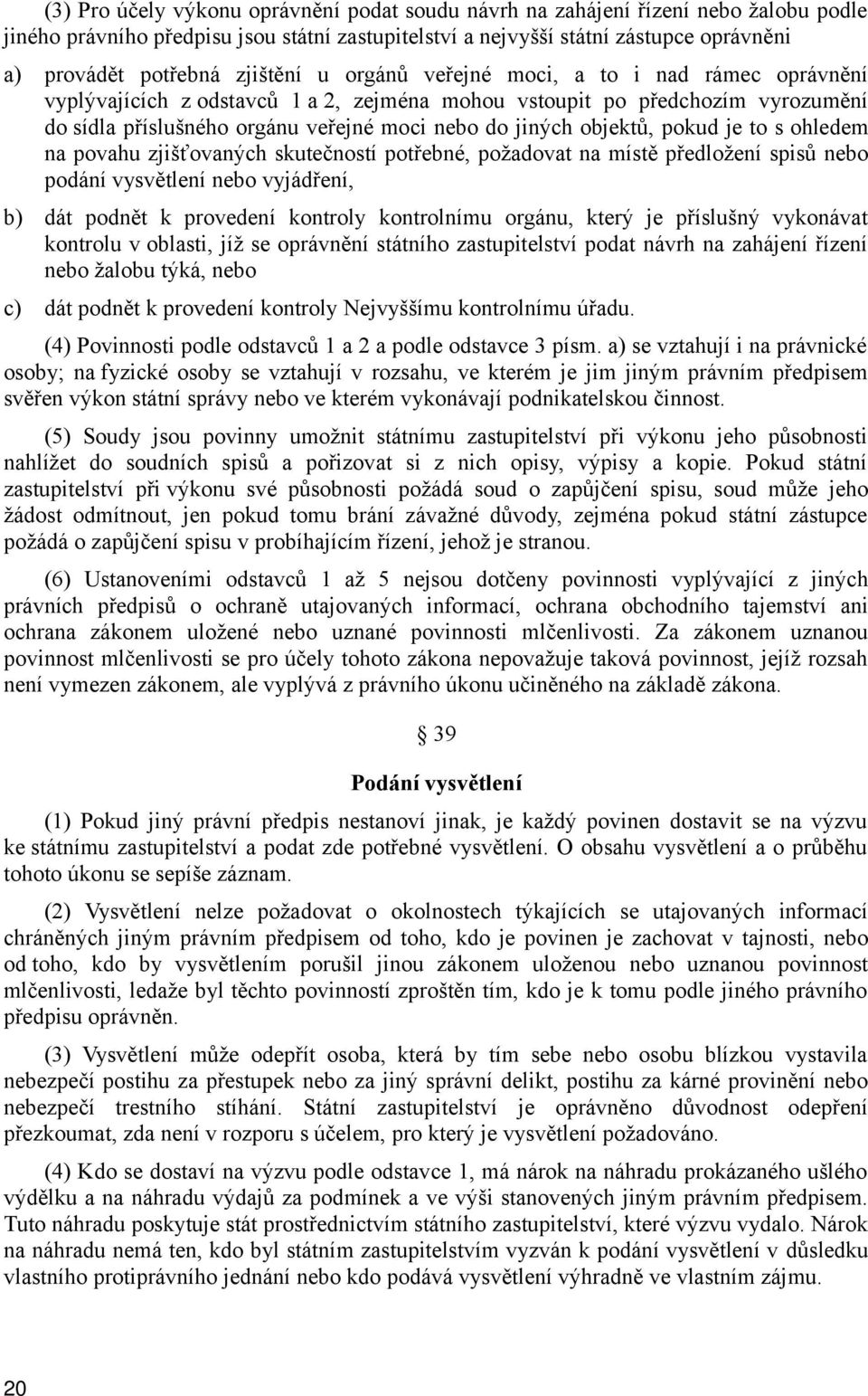 objektů, pokud je to s ohledem na povahu zjišťovaných skutečností potřebné, požadovat na místě předložení spisů nebo podání vysvětlení nebo vyjádření, b) dát podnět k provedení kontroly kontrolnímu