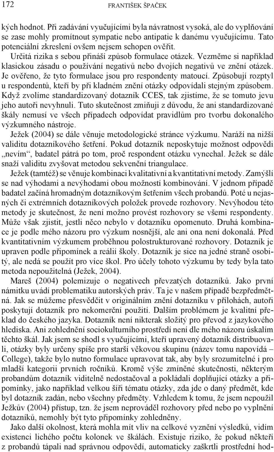 Vezměme si například klasickou zásadu o používání negativů nebo dvojích negativů ve znění otázek. Je ověřeno, že tyto formulace jsou pro respondenty matoucí.