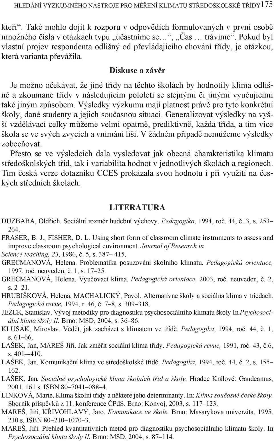 Pokud byl vlastní projev respondenta odlišný od převládajícího chování třídy, je otázkou, která varianta převážila.