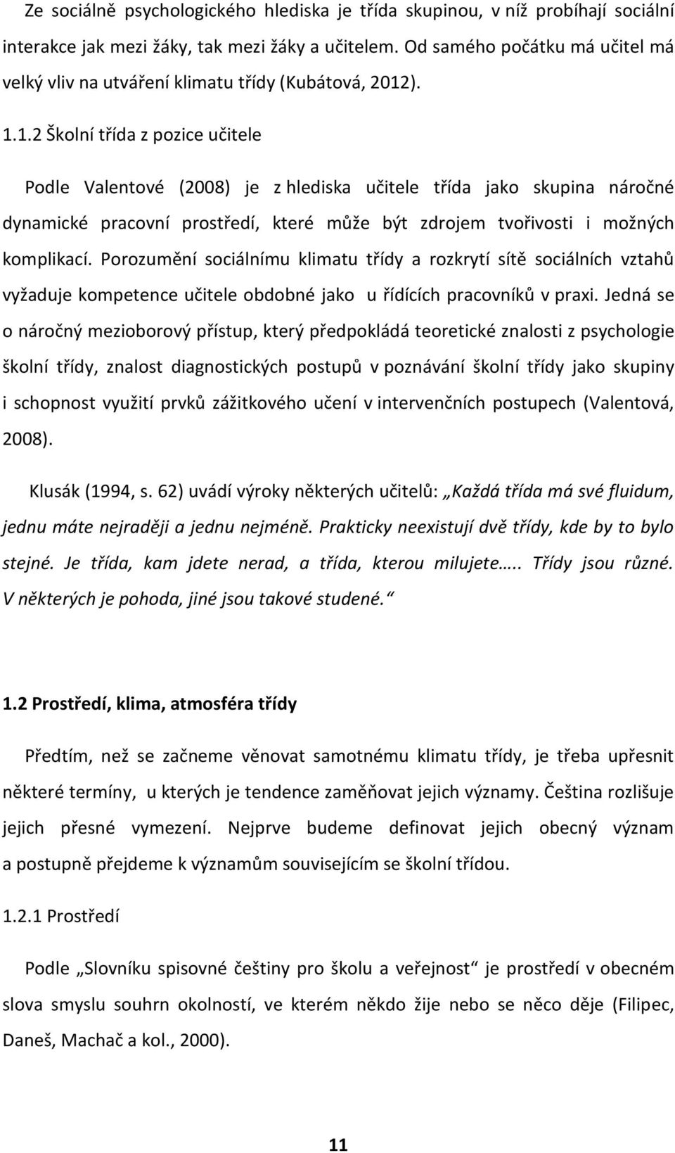 ). 1.1.2 Školní třída z pozice učitele Podle Valentové (2008) je z hlediska učitele třída jako skupina náročné dynamické pracovní prostředí, které může být zdrojem tvořivosti i možných komplikací.