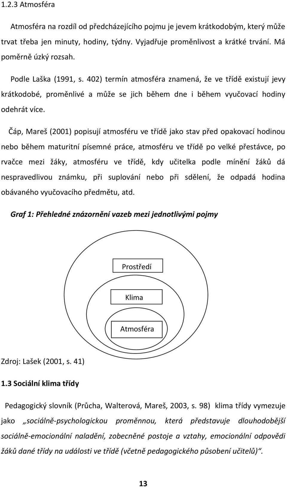 Čáp, Mareš (2001) popisují atmosféru ve třídě jako stav před opakovací hodinou nebo během maturitní písemné práce, atmosféru ve třídě po velké přestávce, po rvačce mezi žáky, atmosféru ve třídě, kdy