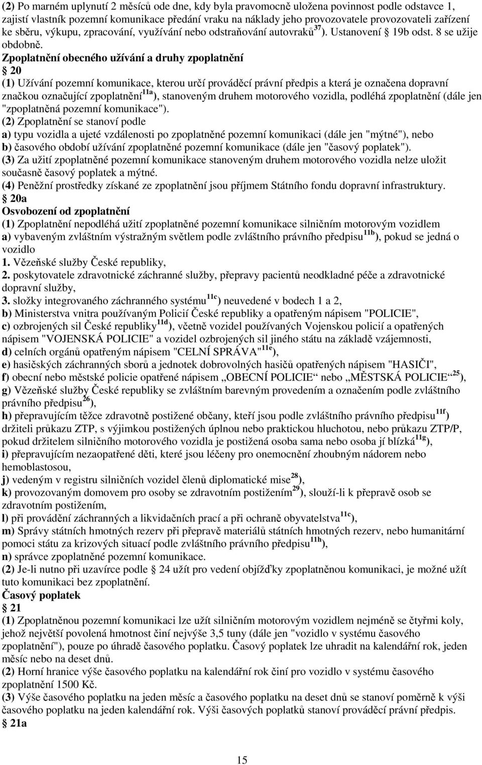 Zpoplatnění obecného užívání a druhy zpoplatnění 20 (1) Užívání pozemní komunikace, kterou určí prováděcí právní předpis a která je označena dopravní značkou označující zpoplatnění 11a ), stanoveným