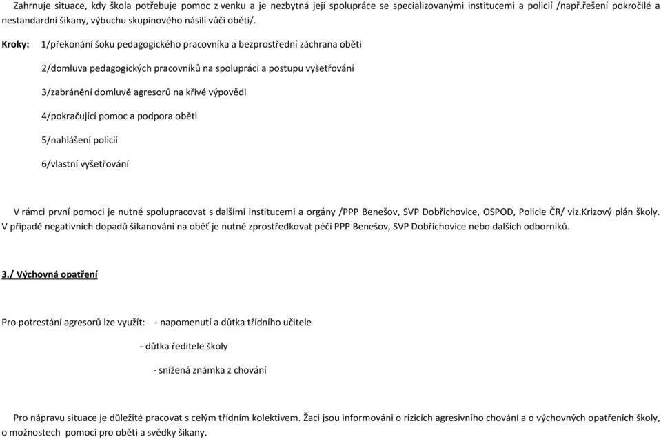 Kroky: 1/překonání šoku pedagogického pracovníka a bezprostřední záchrana oběti 2/domluva pedagogických pracovníků na spolupráci a postupu vyšetřování 3/zabránění domluvě agresorů na křivé výpovědi