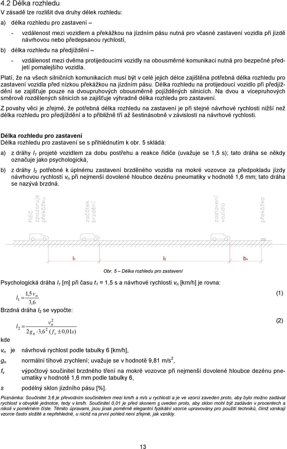 Platí, že na všech silničních komunikacích musí být v celé jejich délce zajištěna potřebná délka rozhledu pro zastavení vozidla před nízkou překážkou na jízdním pásu.