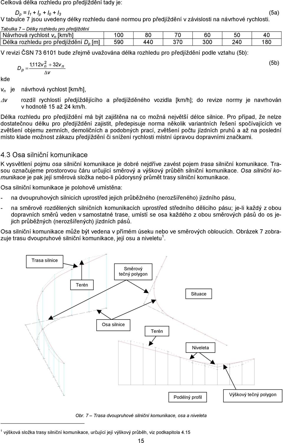 rozhledu pro předjíždění podle vztahu (5b): kde v n je v D p,v n + 3v (5b) n = v návrhová rychlost [km/h], rozdíl rychlostí předjíždějícího a předjížděného vozidla [km/h]; do revize normy je