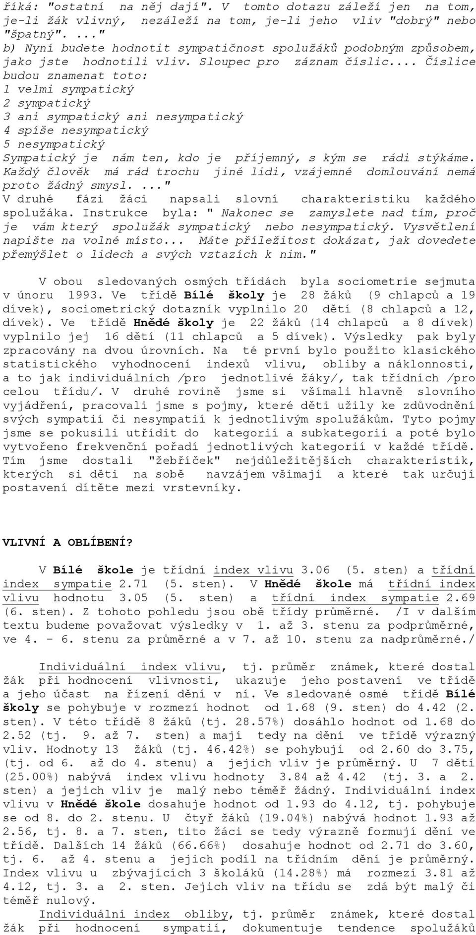 .. Číslice budou znamenat toto: 1 velmi sympatický 2 sympatický 3 ani sympatický ani nesympatický 4 spíše nesympatický 5 nesympatický Sympatický je nám ten, kdo je příjemný, s kým se rádi stýkáme.