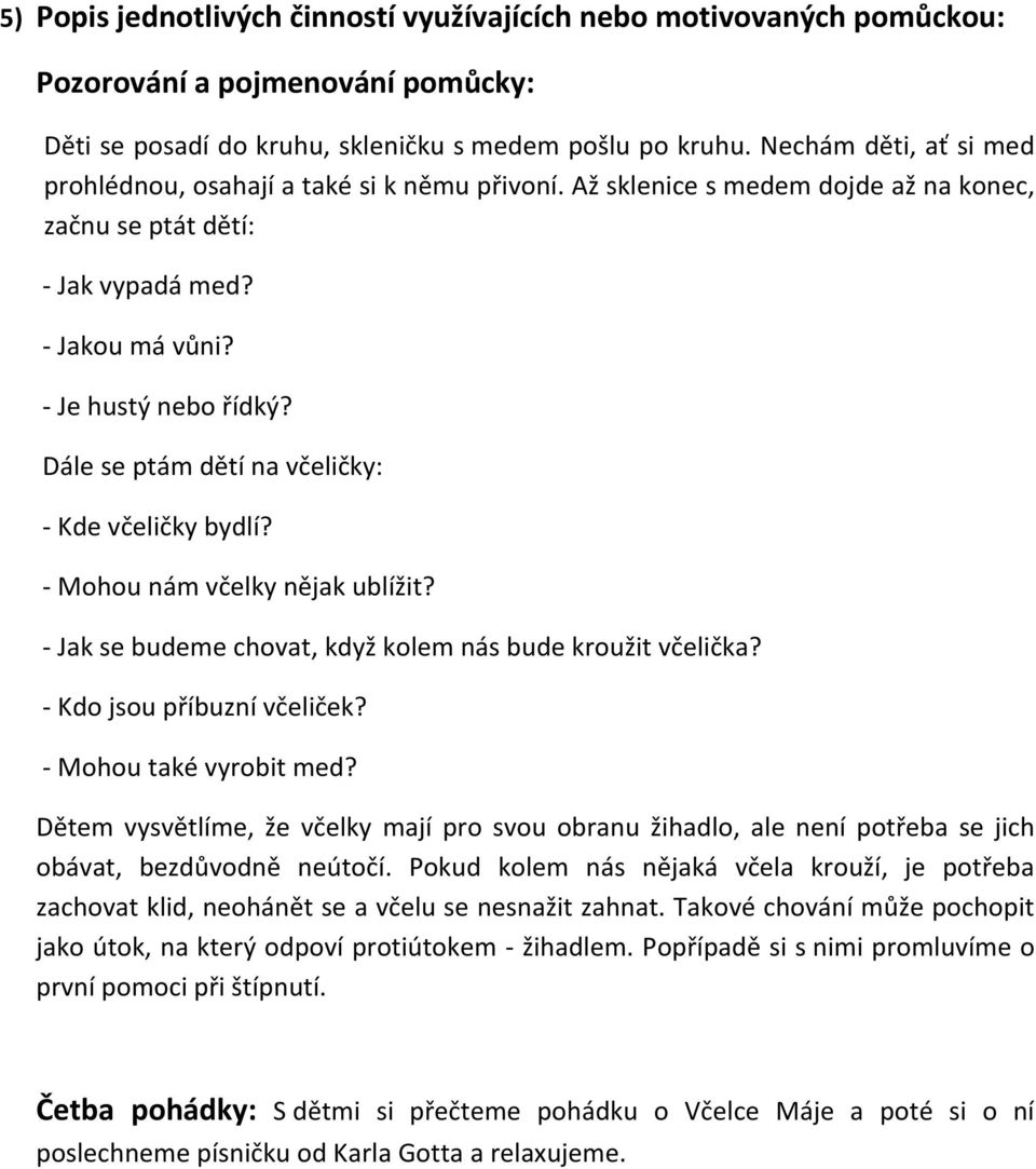 Dále se ptám dětí na včeličky: - Kde včeličky bydlí? - Mohou nám včelky nějak ublížit? - Jak se budeme chovat, když kolem nás bude kroužit včelička? - Kdo jsou příbuzní včeliček?