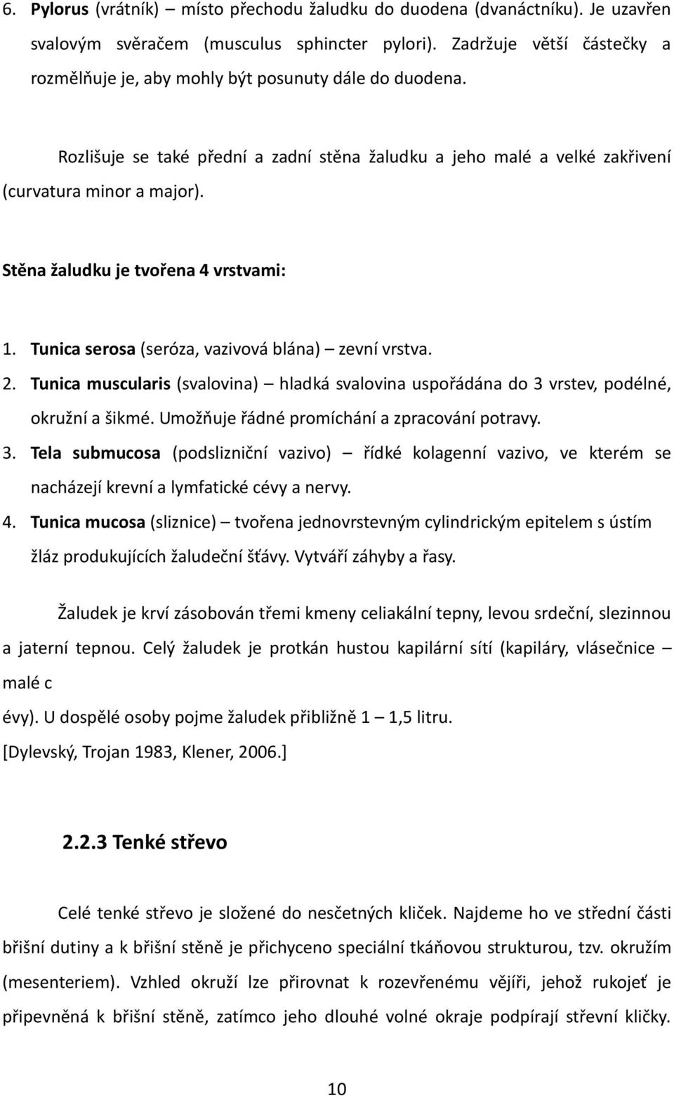 Stěna žaludku je tvořena 4 vrstvami: 1. Tunica serosa (seróza, vazivová blána) zevní vrstva. 2. Tunica muscularis (svalovina) hladká svalovina uspořádána do 3 vrstev, podélné, okružní a šikmé.