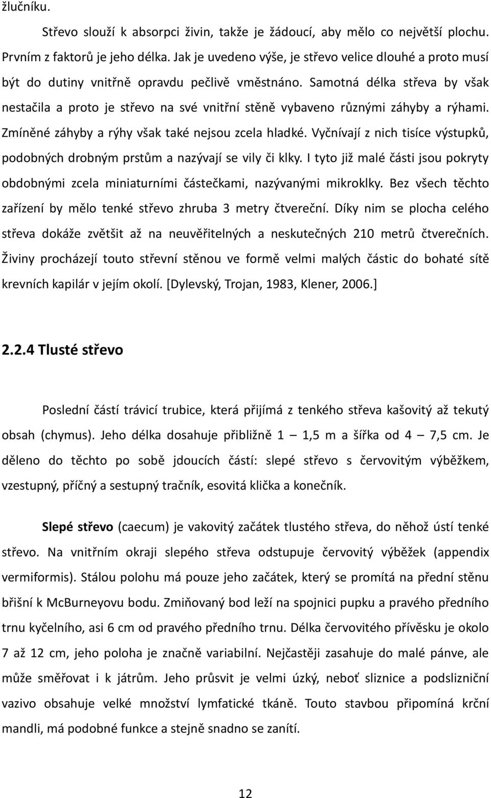 Samotná délka střeva by však nestačila a proto je střevo na své vnitřní stěně vybaveno různými záhyby a rýhami. Zmíněné záhyby a rýhy však také nejsou zcela hladké.