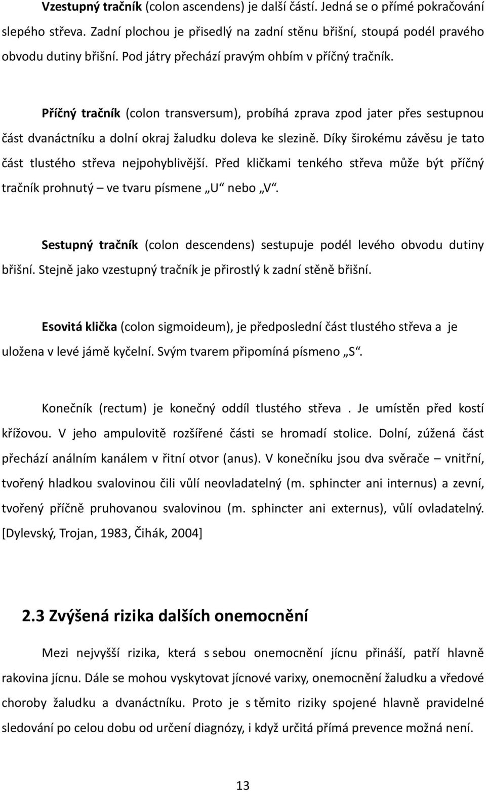 Díky širokému závěsu je tato část tlustého střeva nejpohyblivější. Před kličkami tenkého střeva může být příčný tračník prohnutý ve tvaru písmene U nebo V.