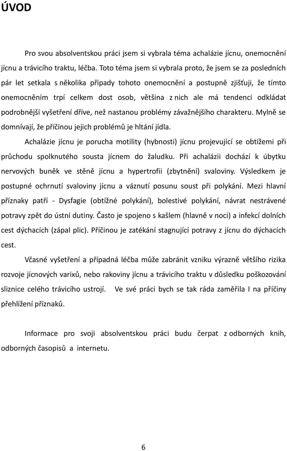 tendenci odkládat podrobnější vyšetření dříve, než nastanou problémy závažnějšího charakteru. Mylně se domnívají, že příčinou jejich problémů je hltání jídla.