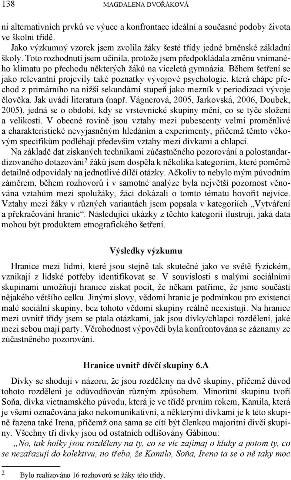 Toto rozhodnutí jsem učinila, protože jsem předpokládala změnu vnímaného klimatu po přechodu některých žáků na víceletá gymnázia.