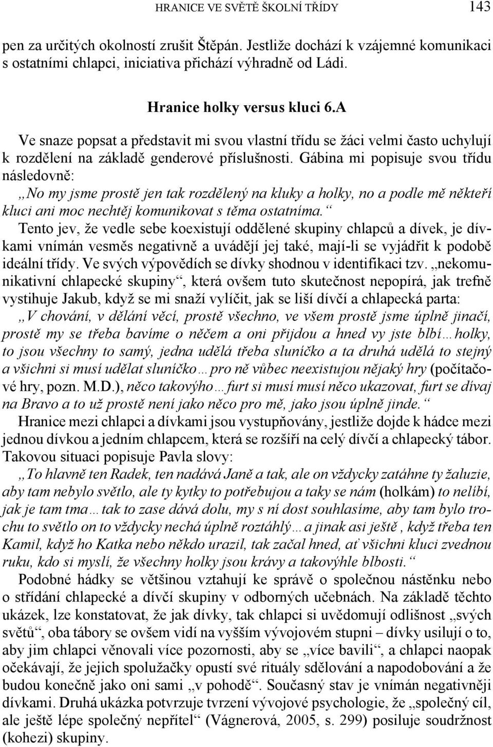 Gábina mi popisuje svou třídu následovně: No my jsme prostě jen tak rozdělený na kluky a holky, no a podle mě někteří kluci ani moc nechtěj komunikovat s těma ostatníma.