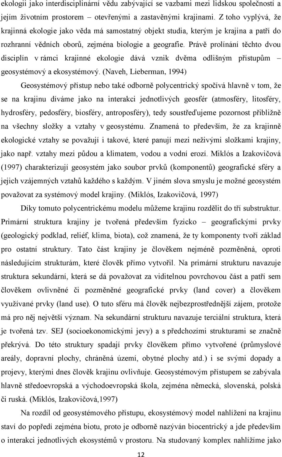 Právě prolínání těchto dvou disciplín v rámci krajinné ekologie dává vznik dvěma odlišným přístupům geosystémový a ekosystémový.