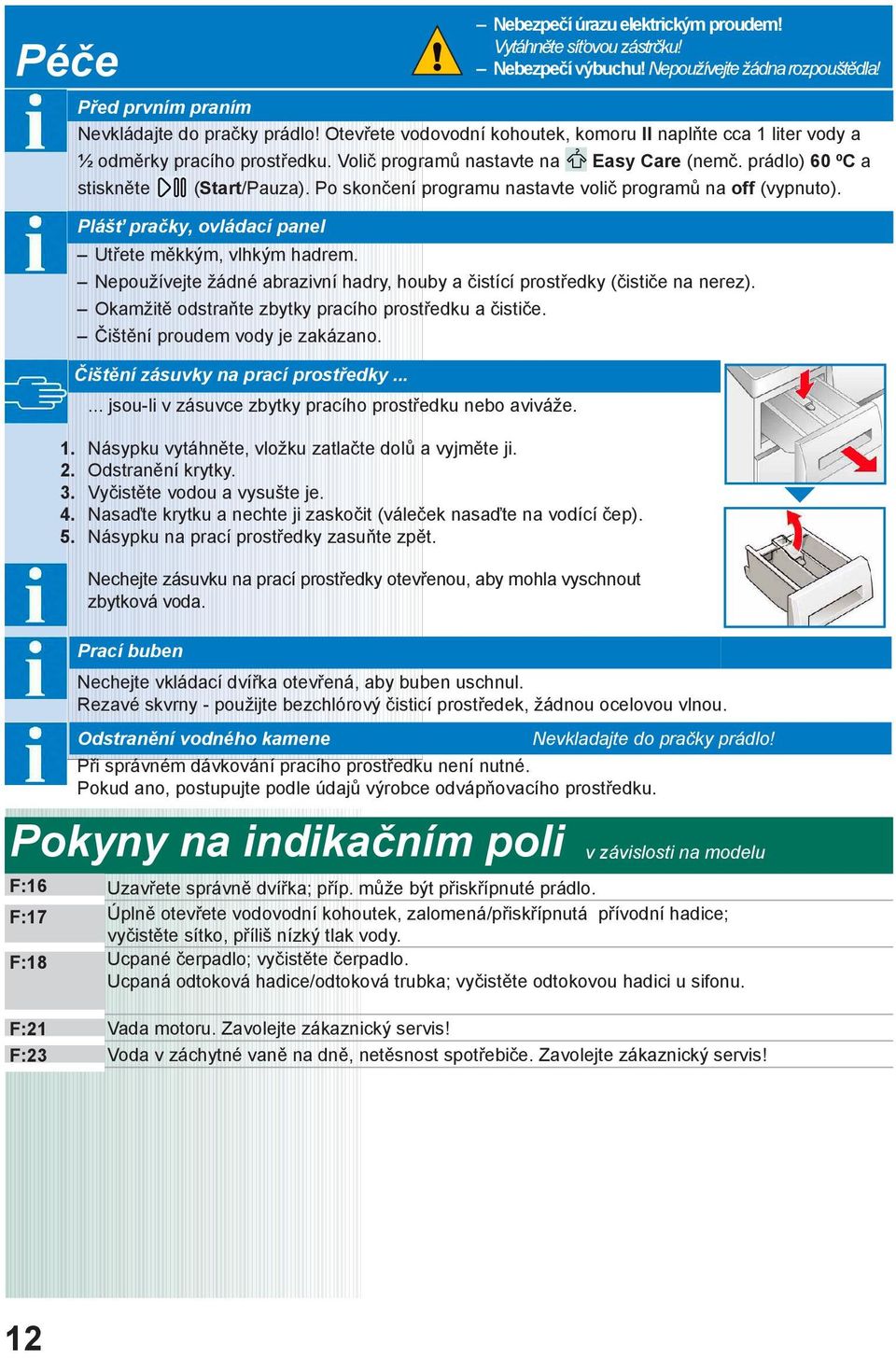 Po skončení programu nastavte volič programů na off (vypnuto). Plášť pračky, ovládací panel Utřete měkkým, vlhkým hadrem.