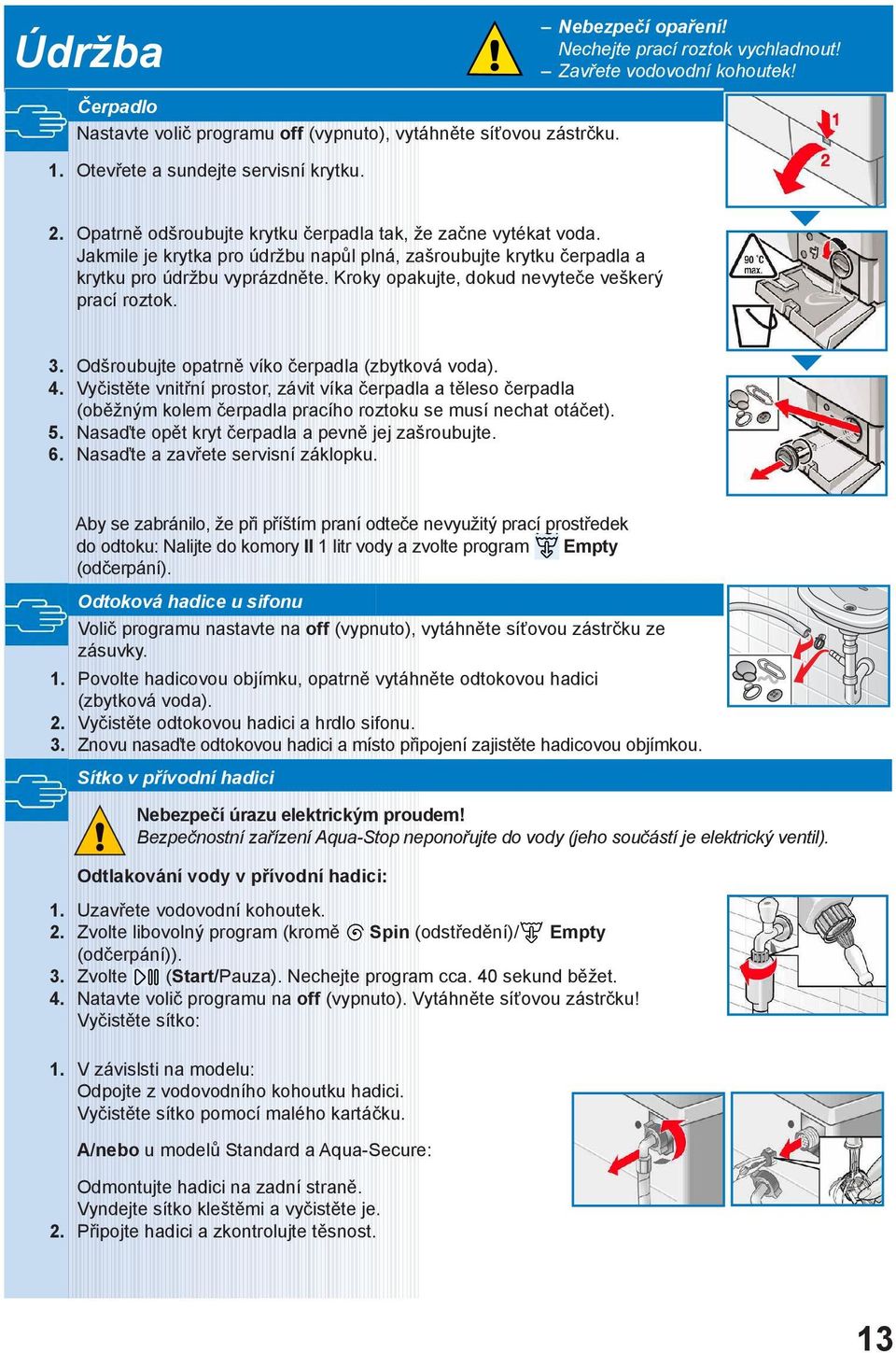 Kroky opakujte, dokud nevyteče veškerý prací roztok. 3. Odšroubujte opatrně víko čerpadla (zbytková voda). 4.