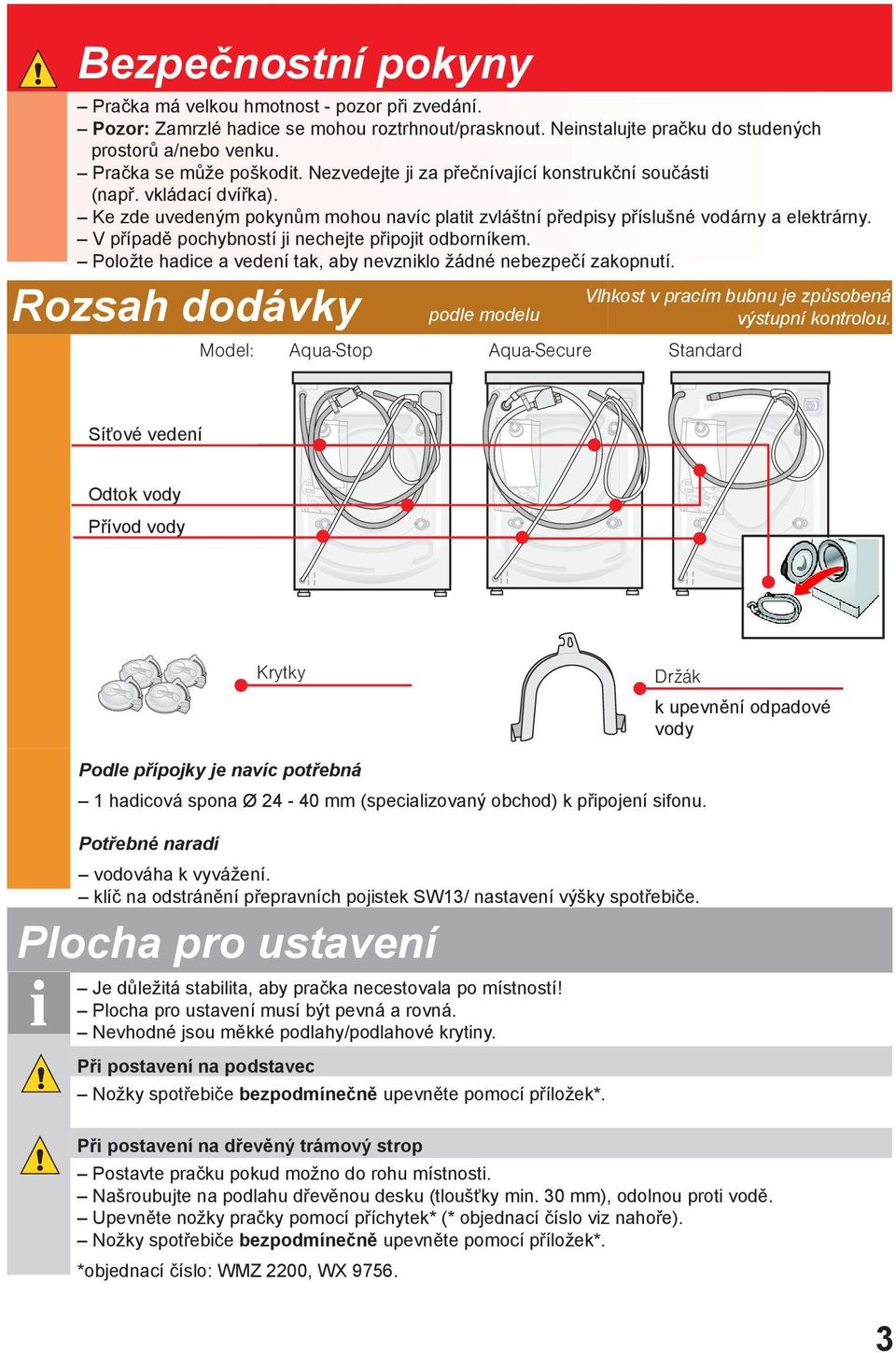 V případě pochybností ji nechejte připojit odborníkem. Položte hadice a vedení tak, aby nevzniklo žádné nebezpečí zakopnutí.