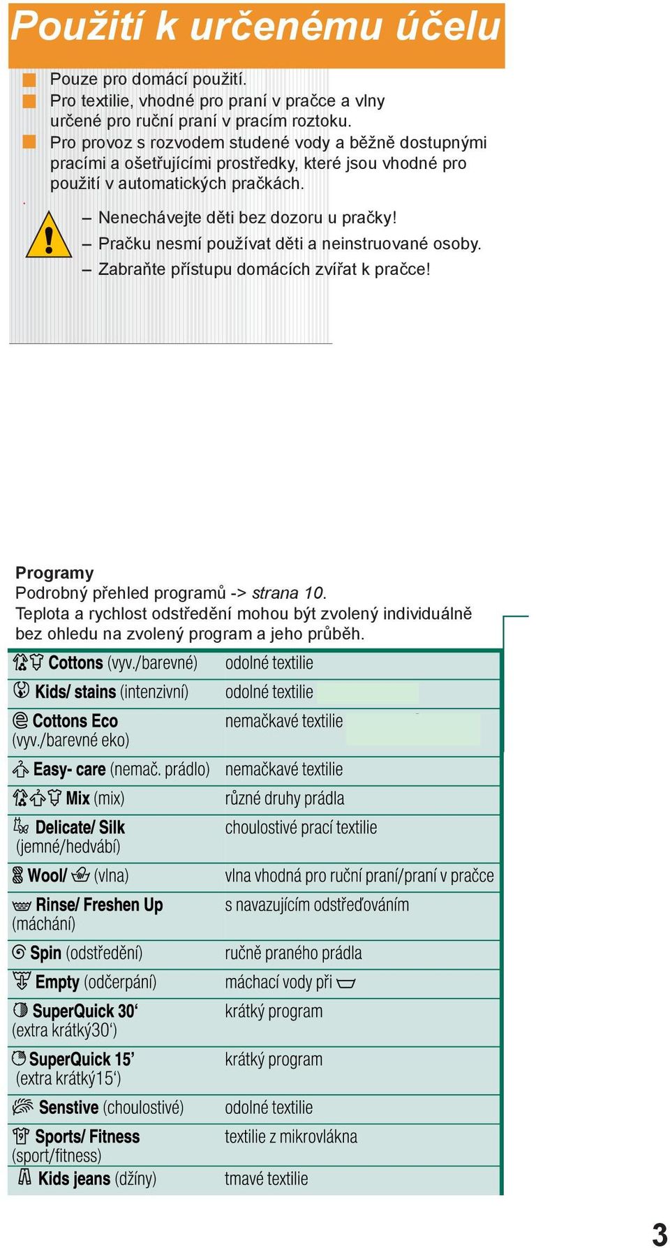 Nenechávejte děti bez dozoru u pračky! Pračku nesmí používat děti a neinstruované osoby. Zabraňte přístupu domácích zvířat k pračce!