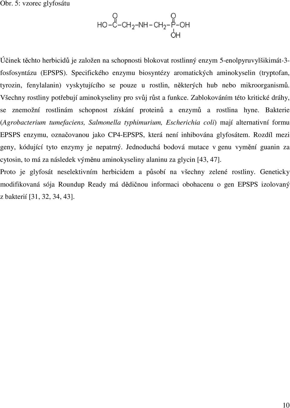 Všechny rostliny potebují aminokyseliny pro svj rst a funkce. Zablokováním této kritické dráhy, se znemožní rostlinám schopnost získání protein a enzym a rostlina hyne.