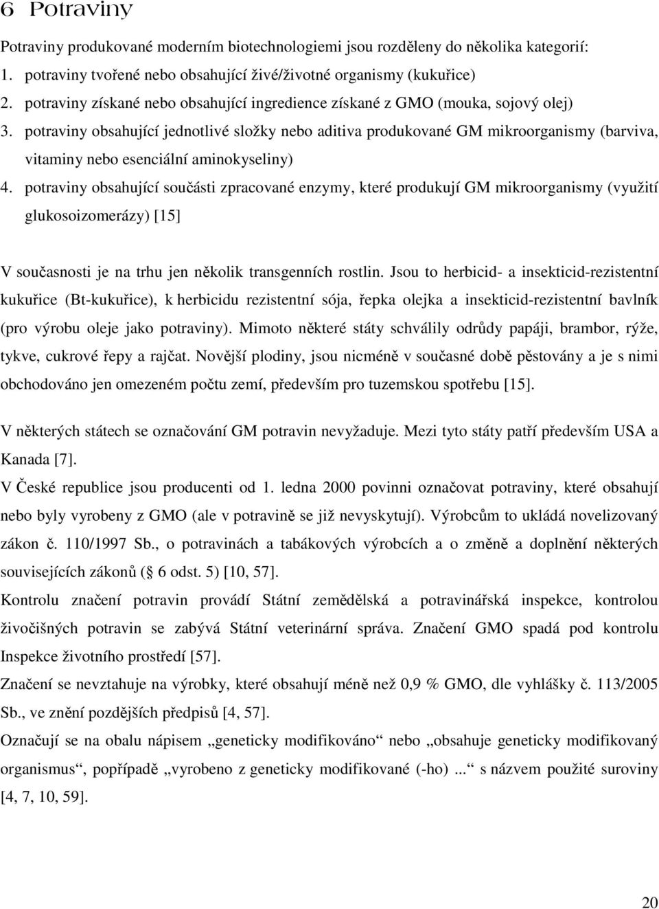 potraviny obsahující jednotlivé složky nebo aditiva produkované GM mikroorganismy (barviva, vitaminy nebo esenciální aminokyseliny) 4.