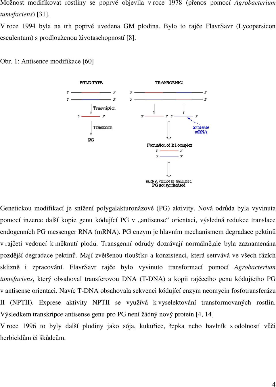 Nová odrda byla vyvinuta pomocí inzerce další kopie genu kódující PG v antisense orientaci, výsledná redukce translace endogenních PG messenger RNA (mrna).