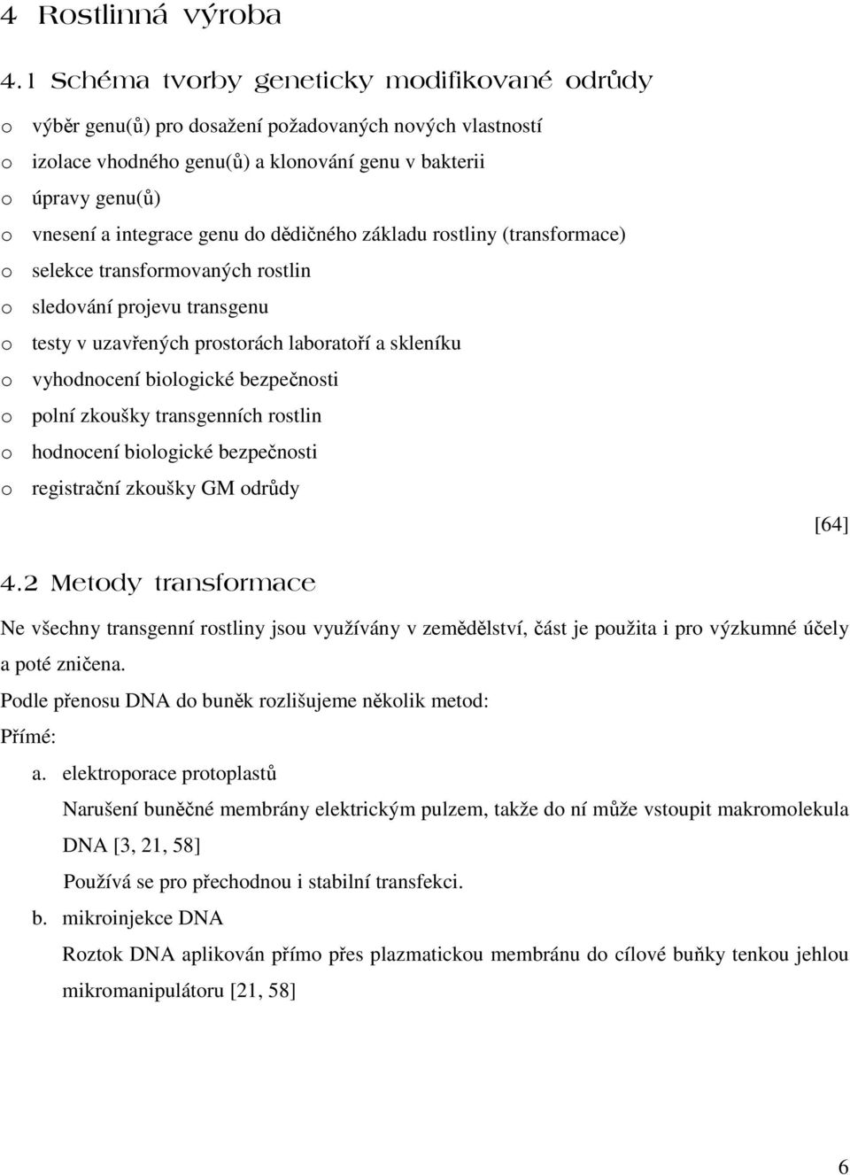 rostlin o hodnocení biologické bezpenosti o registraní zkoušky GM odrdy [64]! ' Ne všechny transgenní rostliny jsou využívány v zemdlství, ást je použita i pro výzkumné úely a poté zniena.