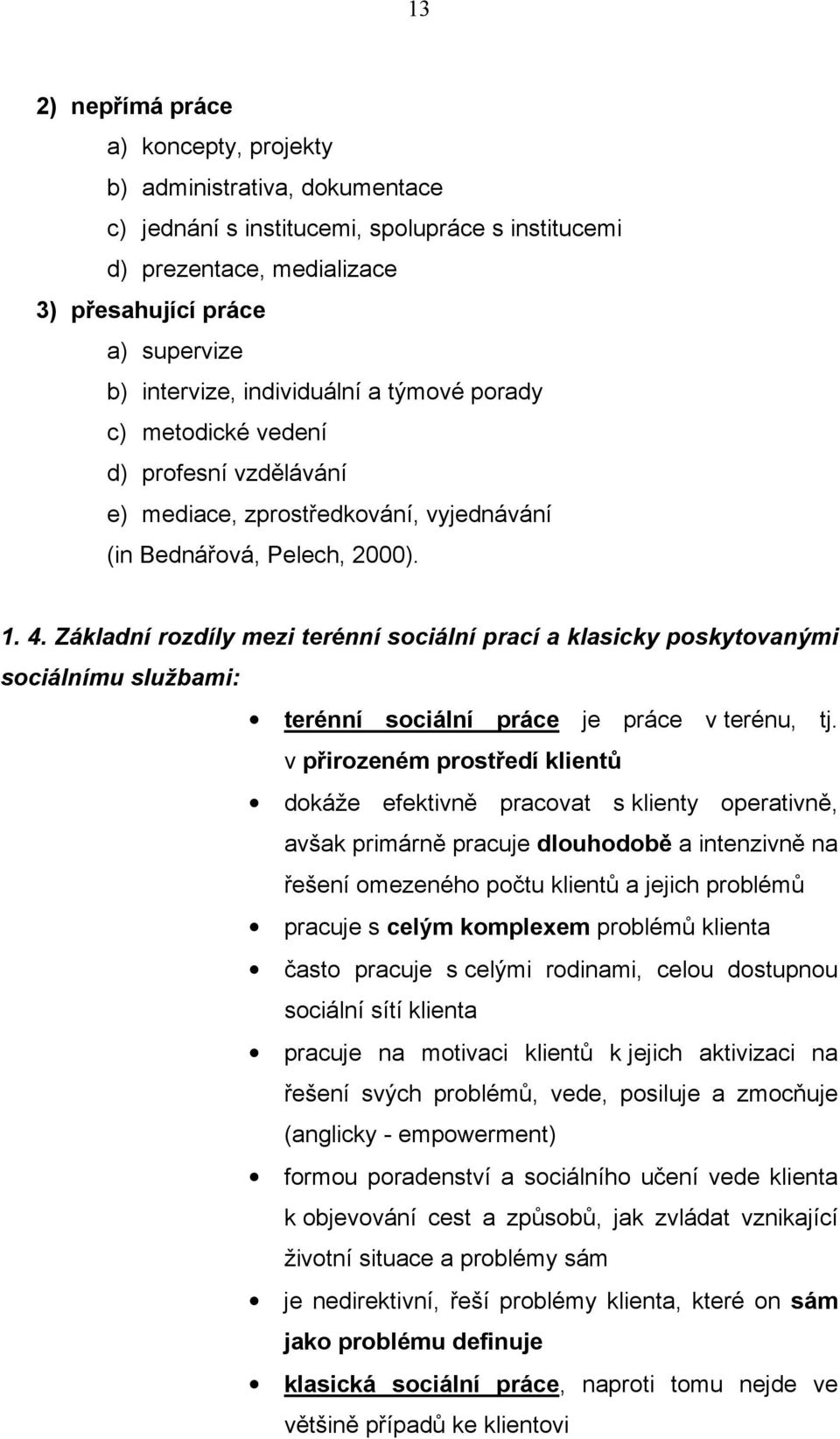 Základní rozdíly mezi terénní sociální prací a klasicky poskytovanými sociálnímu službami: terénní sociální práce je práce v terénu, tj.